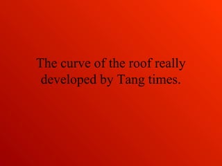 The curve of the roof really
developed by Tang times.
 