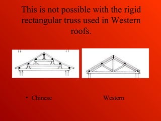 This is not possible with the rigid
rectangular truss used in Western
roofs.
• Chinese Western
 