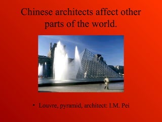 Chinese architects affect other
parts of the world.
• Louvre, pyramid, architect: I.M. Pei
 