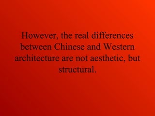 However, the real differences
between Chinese and Western
architecture are not aesthetic, but
structural.
 