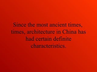 Since the most ancient times,
times, architecture in China has
had certain definite
characteristics.
 