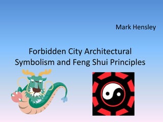 Mark Hensley

Forbidden City Architectural
Symbolism and Feng Shui Principles

 