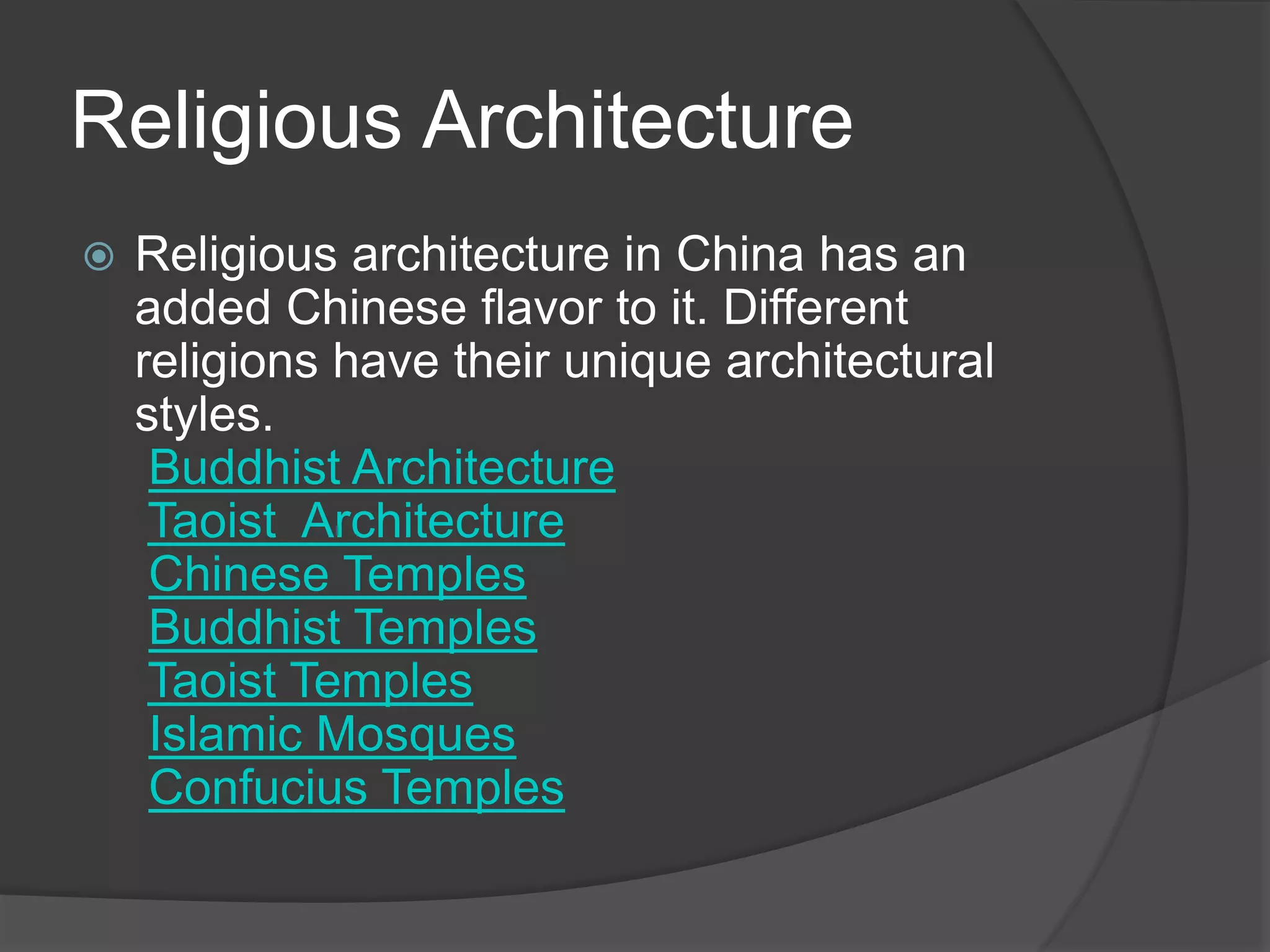 Religious Architecture
 Religious architecture in China has an
added Chinese flavor to it. Different
religions have their unique architectural
styles.
Buddhist Architecture
Taoist Architecture
Chinese Temples
Buddhist Temples
Taoist Temples
Islamic Mosques
Confucius Temples
 