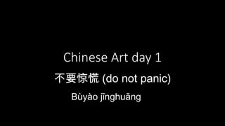 Chinese Art day 1 
不要惊慌(do not panic) 
Bùyào jīnghuāng 
 