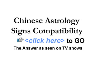 Chinese Astrology  Signs Compatibility   The Answer as seen on TV shows < click here >   to   GO 