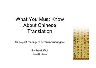 What You Must Know
  About Chinese
    Translation
for project managers & vendor managers


            By Frank Wei
             frank@mts.cn
 