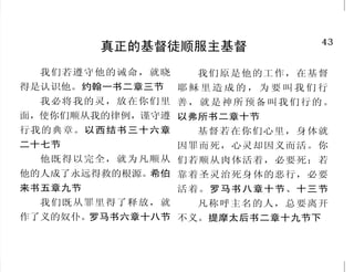 6                                                                              43
         要想认识神，必须寻求祂                             真正的基督徒顺服主基督
   你们寻求我，若专心寻求     爱我的，我也爱他；恳切寻
我，就必寻见。耶利米书二十九 求我的，必寻得见。箴言八章十七           我们若遵守他的诫命，就晓         我们原是他的工作，在基督
章十三节             节                     得是认识他。约翰一书二章三节       耶稣里造成的，为要叫我们行
   搜求他如搜求隐藏的珍宝；    凡等候耶和华，心里寻求他          我必将我的灵，放在你们里 善 ， 就 是 神 所 预 备 叫 我 们 行 的 。
你就明白敬畏耶和华，得以认识　 的，耶和华必施恩给他。耶利米哀        面，使你们顺从我的律例，谨守遵 以弗所书二章十节
神。箴言二章四节下至五节     歌三章二十五节               行我的典章。以西结书三十六章    基督若在你们心里，身体就
   你们祈求，就给你们；寻     他 从 一 本 造 出 万 族 的   二十七节            因罪而死，心灵却因义而活。你
找，就寻见；叩门，就给你们开门。 人，……要叫他们寻求神，或者可         他既得以完全，就为凡顺从 们若顺从肉体活着，必要死；若
马太福音七章七节         以揣摩而得， 其实他离我们各人不      他的人成了永远得救的根源。希伯 靠着圣灵治死身体的恶行，必要
   人非有信，就不能得神的喜 远。 使徒行传十七章二十六至二十       来书五章九节               活着。罗马书八章十节、十三节
悦；因为到神面前来的人必须信有 七节                       我们既从罪里得了释放，就    凡称呼主名的人，总要离开
神，且信他赏赐那寻求他的人。希    至于我，我必仰望神，把我        作了义的奴仆。罗马书六章十八节 不义。提摩太后书二章十九节下
伯来书十一章六节          的事情托付他。约伯记五章八节
 