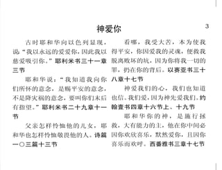 46                                                                          3
          胜过罪恶与魔鬼                                      神爱你
  你们所遇见的试探，无非是      你要逃避少年的私欲，同那
                                       古时耶和华向以色列显现，          看哪，我受大苦，本为使我
人所能受的；神是信实的，必不    清心祷告主的人追求公义、信
                                   说：
                                    “我以永远的爱爱你，因此我以 得平安，你因爱我的灵魂，便救我
叫你们受试探过于所能受的；在    德、仁爱、和平。提摩太后书
受试探的时候，总要给你们开一    二章二十二节           慈爱吸引你。”耶利米书三十一章 脱离败坏的坑，因为你将我一切的
条出路，叫你们能忍受得住。哥      这样，你们向罪也当看自己   三节                     罪，扔在你的背后。以赛亚书三十
林多前书十章十三节         是死的；向神在基督耶稣里，却       耶 和 华 说 ： 我 知 道 我 向 你 八章十七节
                                                “
  所以我们只管坦然无惧的来到   当看自己是活的。罗马书六章十   们所怀的意念，是赐平安的意念，           神爱我们的心，我们也知道
施恩的宝座前，为要得怜恤，蒙    一节               不是降灾祸的意念，要叫你们末后 也信。我们爱，因为神先爱我们。约
恩惠，作随时的帮助。希伯来书      故此，你们要顺服神。务要
                                   有指望。”耶利米书二十九章十一 翰壹书四章十六节上、十九节
四章十六节             抵挡魔鬼，魔鬼就必离开你们逃
                                   节                         耶和华你的神，是施行拯
  我们若在光明中行，如同神    跑了。雅各书四章七节
                                       父亲怎样怜恤他的儿女，耶 救，大有能力的主，他在你中间必
在光明中，就彼此相交，他儿子      我将你的话藏在心里，免得
耶稣的血也洗净我们一切的罪。    我得罪你。诗篇一一九篇十一节   和华也怎样怜恤敬畏他的人。诗篇 因你欢欣喜乐，默然爱你，且因你
约翰壹书一章七节                           一○三篇十三节                喜乐而欢呼。西番雅书三章十七节
 
