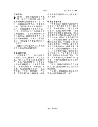 1105 加拉太书 6:1-18
互相帮助
兄弟们 ，如果你 们发现有 人犯
罪，你 们这些属 灵的人应 该用
温和的精神去帮助他改邪归正，同
时，你们自己也要当心，不要受到
诱 惑。2
要 互相 承担 彼此 的重 担 ，
这样，你们就遵守了基督的律法。
3
一 个一 无所 知却 自以 为 是的 人是
在 欺骗 自己 。4
每 个人 都应 该检 查
自己的行为，这样他就能为自己的
成就而感到骄傲，不拿自己和别人
比 了。5
因 为每 个人 都必 须承 担 自
己的责任。
6
受教于上帝信息的人应该和施教
的人分享自己所有的好东西。
生命如同种田
7
不要欺 骗自己， 上帝不可能 受
到嘲弄。一个人播什么，就会收什
么 。 8
在 自 己 罪 恶 自 我 里 播 种 的
人，会从中收获到毁灭；但在圣灵
的田地里播种的人，会从中获得永
生 。9
不 要厌 倦行 善， 只要 我 们不
松懈，当适当的时刻来临时，就会
有收获 。1 0
因此， 只要我们 一有机
会，我们就要为众人做好事，对待
6
信仰上和我们同是一家人的兄弟们
尤其如此。
保罗结束他的信
11
看看我亲手给你们写的信的字
有多大！12
那些企图强迫你们受割礼
的人，为的是要他人（犹太人）接
受他们。他们害怕如果他们只追随
基督的十字架将会受到迫害。13
因为
甚至那些受了割礼的人自己也没有
遵 守律 法*， 可他 们却 要你 们受 割
礼，以便他们能为你们屈从这种肉
体的仪式而夸口。14
但愿除了我们的
主耶稣基督的十字架外，我不会为
其它任何事情夸口。对我来说，这
个世界已经通过他被钉在十字架上
了。对这个世界来说，我已经被钉
在十字架上了。15
是否受到割礼并不
重要，重要的是上帝创造了新人。16
因
此，致所有遵守这个条例的人：愿
和平、怜悯降临给你们以及上帝的
子民以色列。
17
最后，我请求不要再给我任何麻
烦了，因为在我的身体里已经带着耶
稣的创伤。
18
兄弟们，愿我们的主耶稣基督的
恩典与你们的精神同在，阿们。
律法：摩西律法。
 