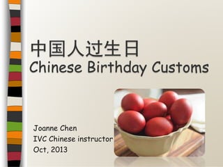 Joanne Chen
IVC Chinese instructor
Oct, 2013
中国人过生日
Chinese Birthday Customs
 