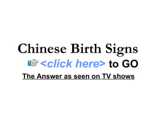 Chinese Birth Signs The Answer as seen on TV shows < click here >   to   GO 