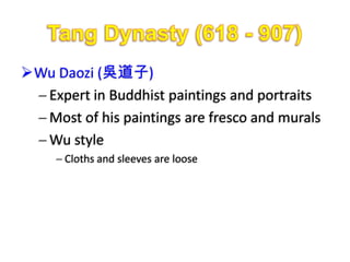 Wu Daozi (吳道子)
  Expert in Buddhist paintings and portraits
  Most of his paintings are fresco and murals
  Wu style
      Cloths and sleeves are loose
 