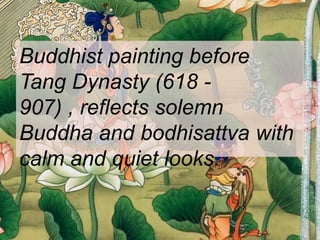 Buddhist painting before
Tang Dynasty (618 -
907) , reflects solemn
Buddha and bodhisattva with
calm and quiet looks.
 