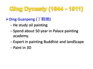 Ding Guanpeng (丁觀鵬)
   He study oil painting
   Spend about 50 year in Palace painting
   academy.
   Expert in painting Buddhist and landScape
   Paint in 3D
 