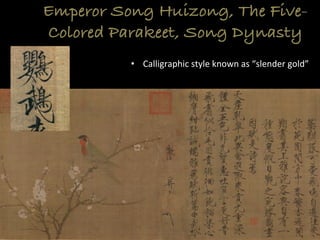 Emperor Song Huizong, The Five-
Colored Parakeet, Song Dynasty
•  Calligraphic	
  style	
  known	
  as	
  “slender	
  gold”	
  
 