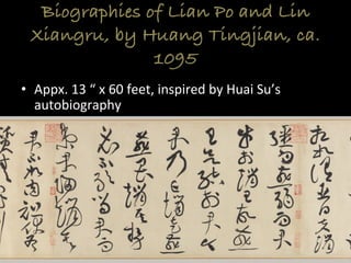 Biographies of Lian Po and Lin
Xiangru, by Huang Tingjian, ca.
1095
•  Appx.	
  13	
  “	
  x	
  60	
  feet,	
  inspired	
  by	
  Huai	
  Su’s	
  
autobiography	
  
 