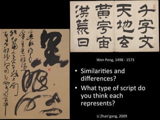•  Similari>es	
  and	
  
diﬀerences?	
  
•  What	
  type	
  of	
  script	
  do	
  
you	
  think	
  each	
  
represents?	
  
Li	
  Zhan’gang,	
  2009	
  
Wen	
  Peng,	
  1498	
  -­‐	
  1573	
  
 