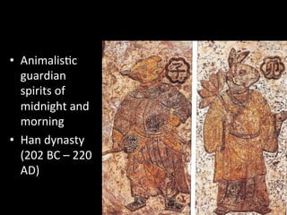 •  Animalis>c	
  
guardian	
  
spirits	
  of	
  
midnight	
  and	
  
morning	
  
•  Han	
  dynasty	
  
(202	
  BC	
  –	
  220	
  
AD)	
  
 
