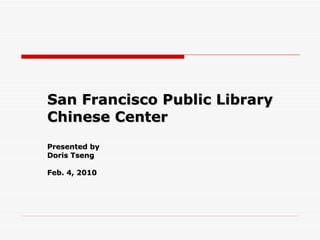 San  Francisco Public Library Chinese Center Presented by  Doris Tseng Feb. 4, 2010 