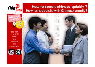 How to speak chinese quickly ?
               How to negociate with Chinese smartly?




  See next
 1 mn LCI
   video
    and
  continue
    the
presentation
 