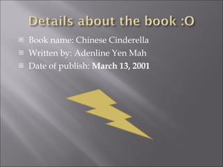 Book name: Chinese Cinderella Written by: Adenline Yen Mah Date of publish:  March 13, 2001   