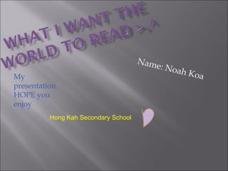 Name: Noah Koa My presentation HOPE you enjoy Hong Kah Secondary School 