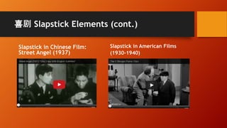 喜剧 Slapstick Elements (cont.)
Slapstick in Chinese Film:
Street Angel (1937)
Slapstick in American Films
(1930-1940)
 