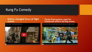 Kung Fu Comedy
Notice changed focus of fight
scene:
Facial Expressions used for
humorous effect during scene:
 
