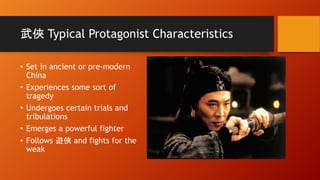 武俠 Typical Protagonist Characteristics
• Set in ancient or pre-modern
China
• Experiences some sort of
tragedy
• Undergoes certain trials and
tribulations
• Emerges a powerful fighter
• Follows 遊俠 and fights for the
weak
 