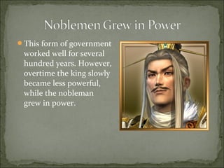 This form of government
worked well for several
hundred years. However,
overtime the king slowly
became less powerful,
while the nobleman
grew in power.
 
