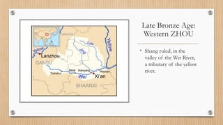 Late Bronze Age:
Western ZHOU
• Shang ruled, in the
valley of the Wei River,
a tributary of the yellow
river.
 