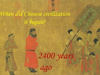 When did Chinese civilization
it begun?
2400 years
ago
 