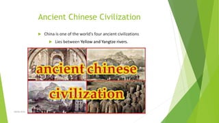 Ancient Chinese Civilization
 China is one of the world's four ancient civilizations
 Lies between Yellow and Yangtze rivers.
Zahida Amin
 