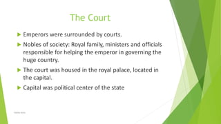 The Court
 Emperors were surrounded by courts.
 Nobles of society: Royal family, ministers and officials
responsible for helping the emperor in governing the
huge country.
 The court was housed in the royal palace, located in
the capital.
 Capital was political center of the state
Zahida Amin
 