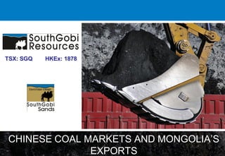 CHINESE COAL MARKETS AND MONGOLIA’S
EXPORTS
TSX: SGQ HKEx: 1878
 