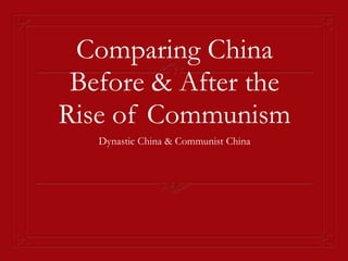 Comparing China
Before & After the
Rise of Communism
Dynastic China & Communist China
 