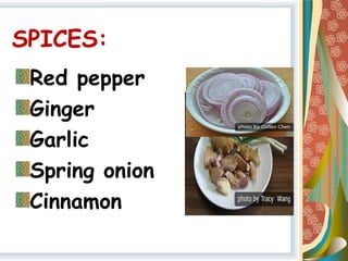SPICES:
Red pepper
Ginger
Garlic
Spring onion
Cinnamon
 
