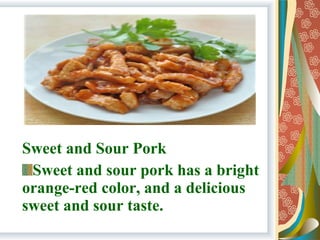 Sweet and Sour Pork
Sweet and sour pork has a bright
orange-red color, and a delicious
sweet and sour taste.
 