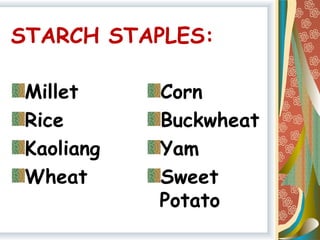 STARCH STAPLES:
Millet
Rice
Kaoliang
Wheat
Corn
Buckwheat
Yam
Sweet
Potato
 
