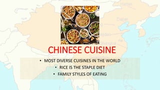 CHINESE CUISINE
• MOST DIVERSE CUISINES IN THE WORLD
• RICE IS THE STAPLE DIET
• FAMILY STYLES OF EATING
 