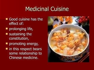 Medicinal Cuisine Good cuisine has the effect of:  prolonging life, sustaining the constitution, promoting energy, in this respect bears some relationship to Chinese medicine.  