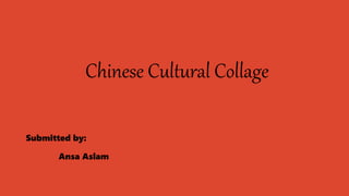 Chinese Cultural Collage
Submitted by:
Ansa Aslam
 