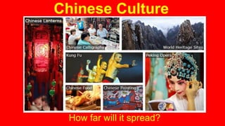 Chinese Culture 
How far will it spread? 
 