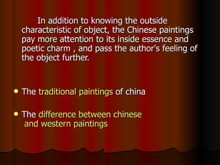 In addition to knowing the outside
    characteristic of object, the Chinese paintings
    pay more attention to its insid...