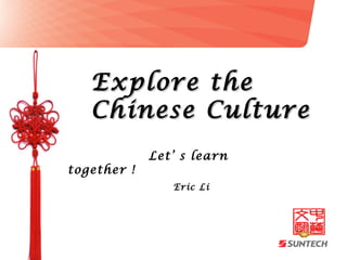 Explore the
   Chinese Culture
             Let’ s learn
together !
                Eric Li
 