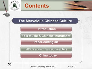 Contents Paper-cutting art Introduction The Marvelous Chinese Culture Folk music & Chinese instrument China today ABCs about Hanzi(Character) 