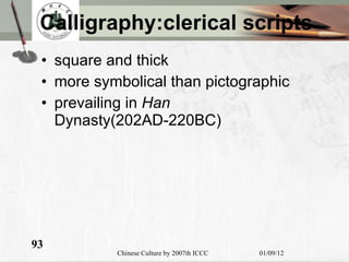 Calligraphy:clerical scripts square  and thick more symbolical than pictographic prevailing in  Han  Dynasty(202AD-220BC) 