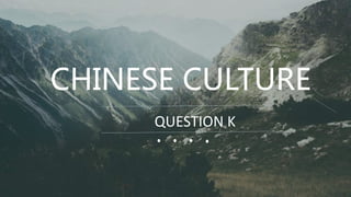CHINESE CULTURE
QUESTION K
 