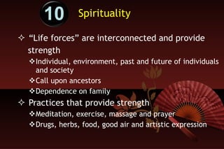 Spirituality “ Life forces” are interconnected and provide  strength Individual, environment, past and future of individuals and society Call upon ancestors  Dependence on family Practices that provide strength Meditation, exercise, massage and prayer Drugs, herbs, food, good air and artistic expression 10 