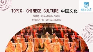 TOPIC: CHINESE CULTURE 中国文化
NAME : CHANMARY OUCH
STUDENT ID : 201924402006
 